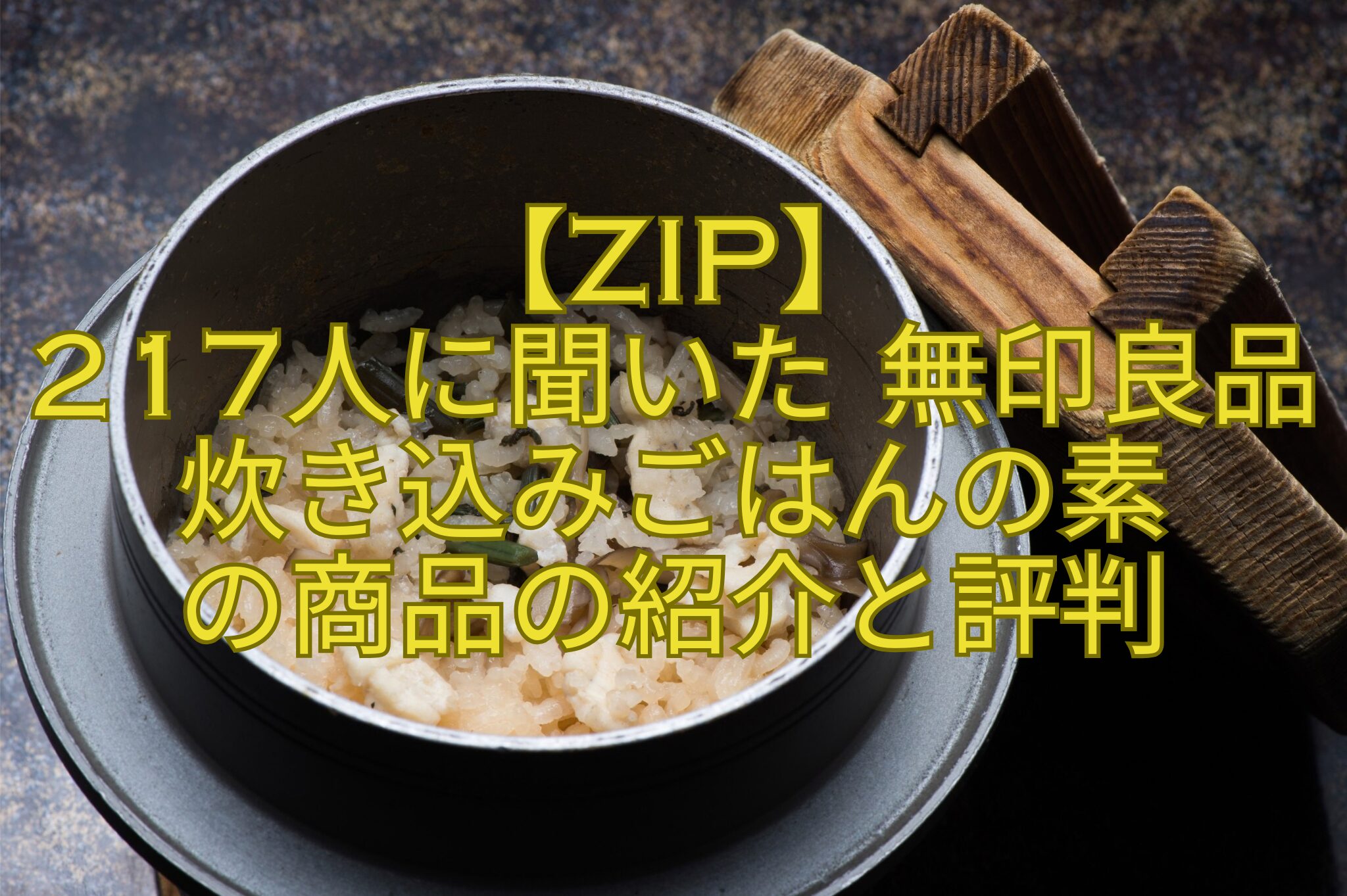 【ZIP】-217人に聞いた-無印良品炊き込みごはんの素-の商品の紹介と評判