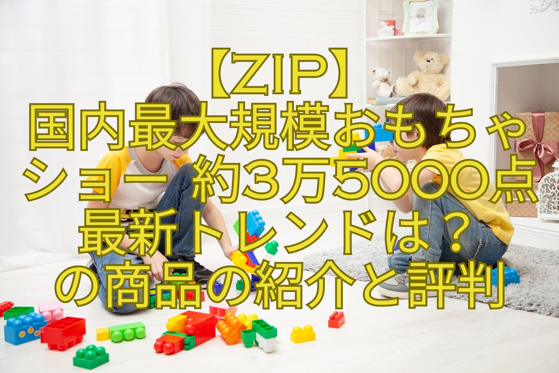 【ZIP】-国内最大規模おもちゃ-ショー-約3万5000点-最新トレンドは？-の商品の紹介と評判