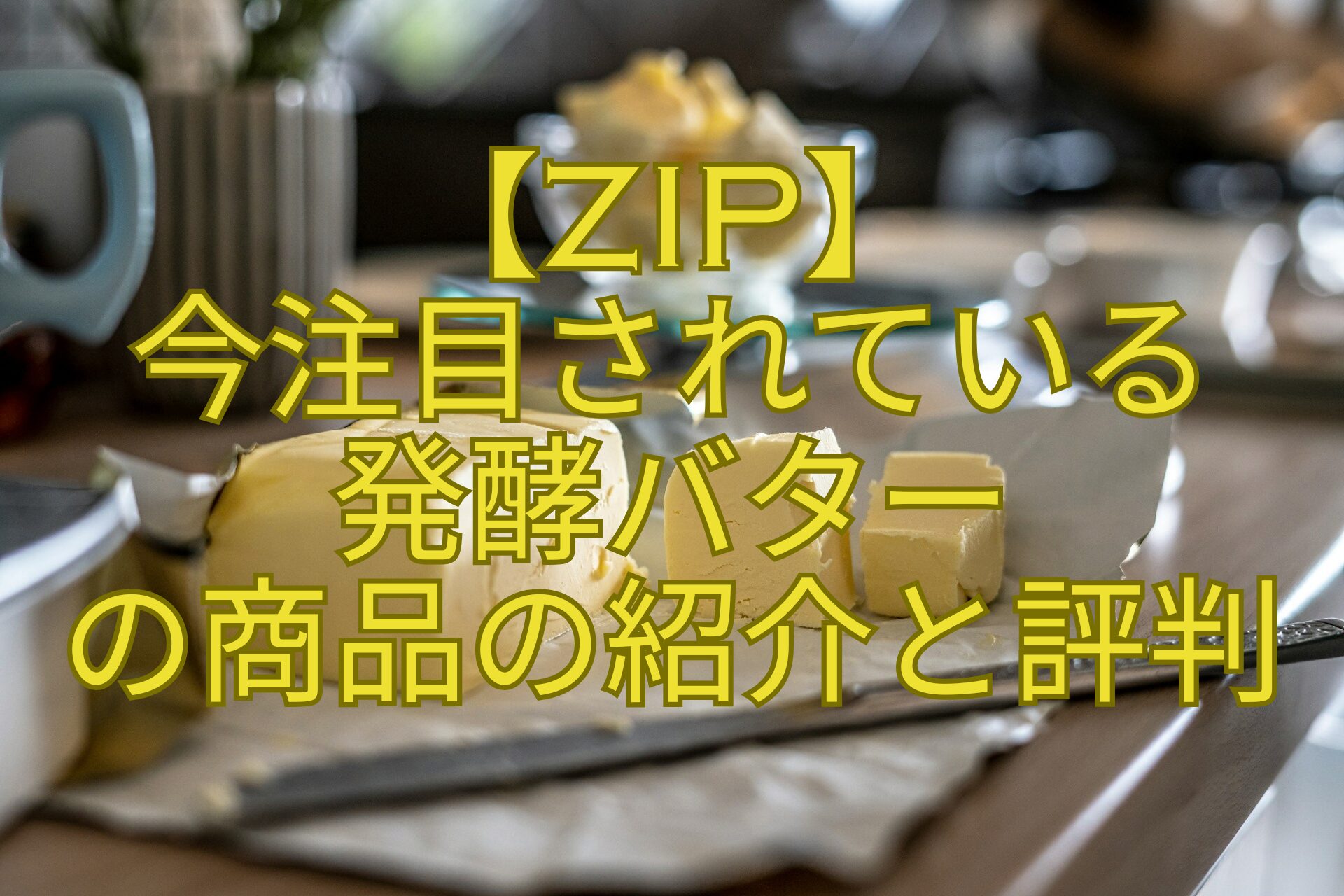 【ZIP】今注目されている発酵バターの商品の紹介と評判