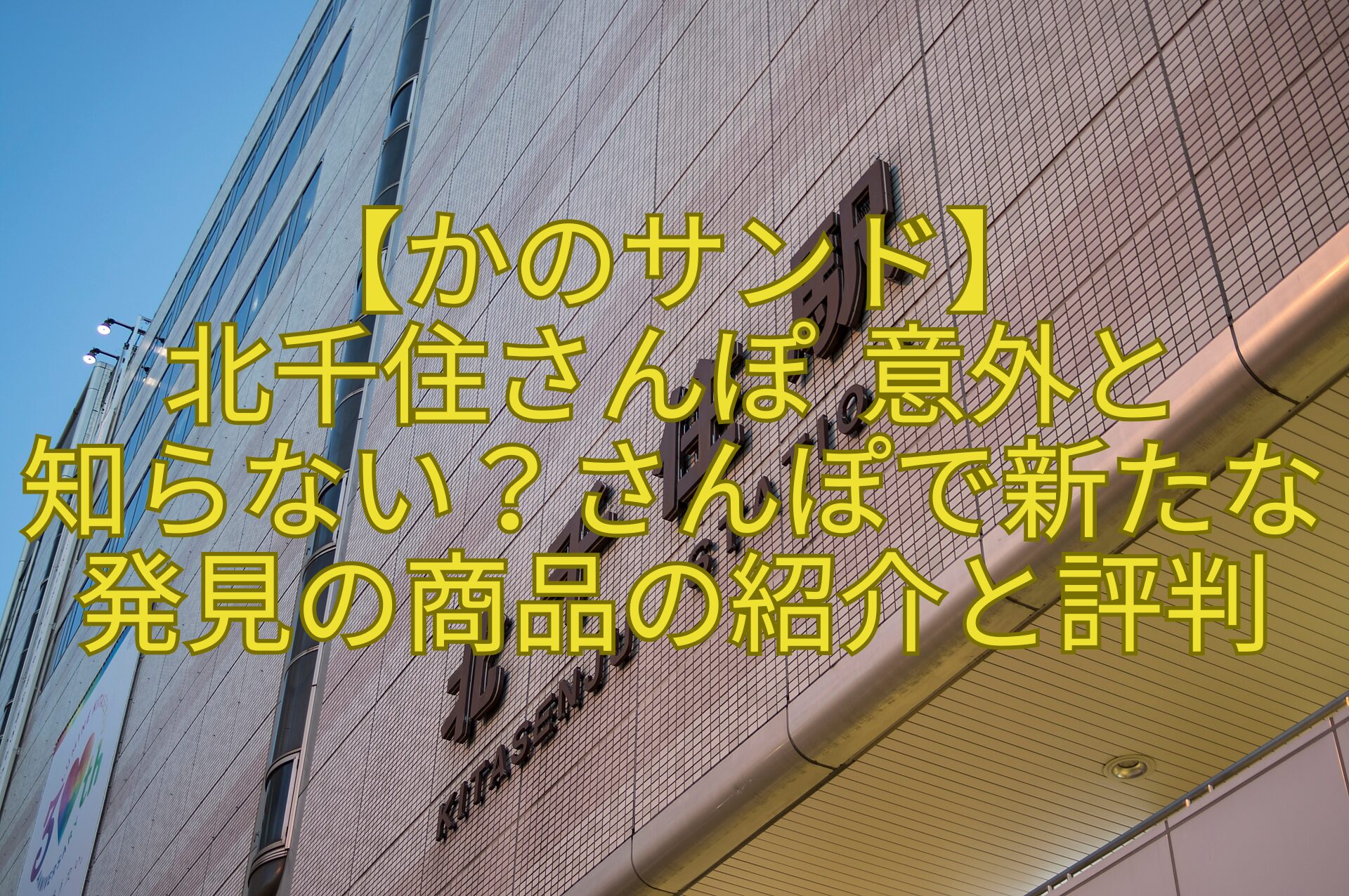 【かのサンド】北千住さんぽ-意外と知らない？さんぽで新たな発見の商品の紹介と評判