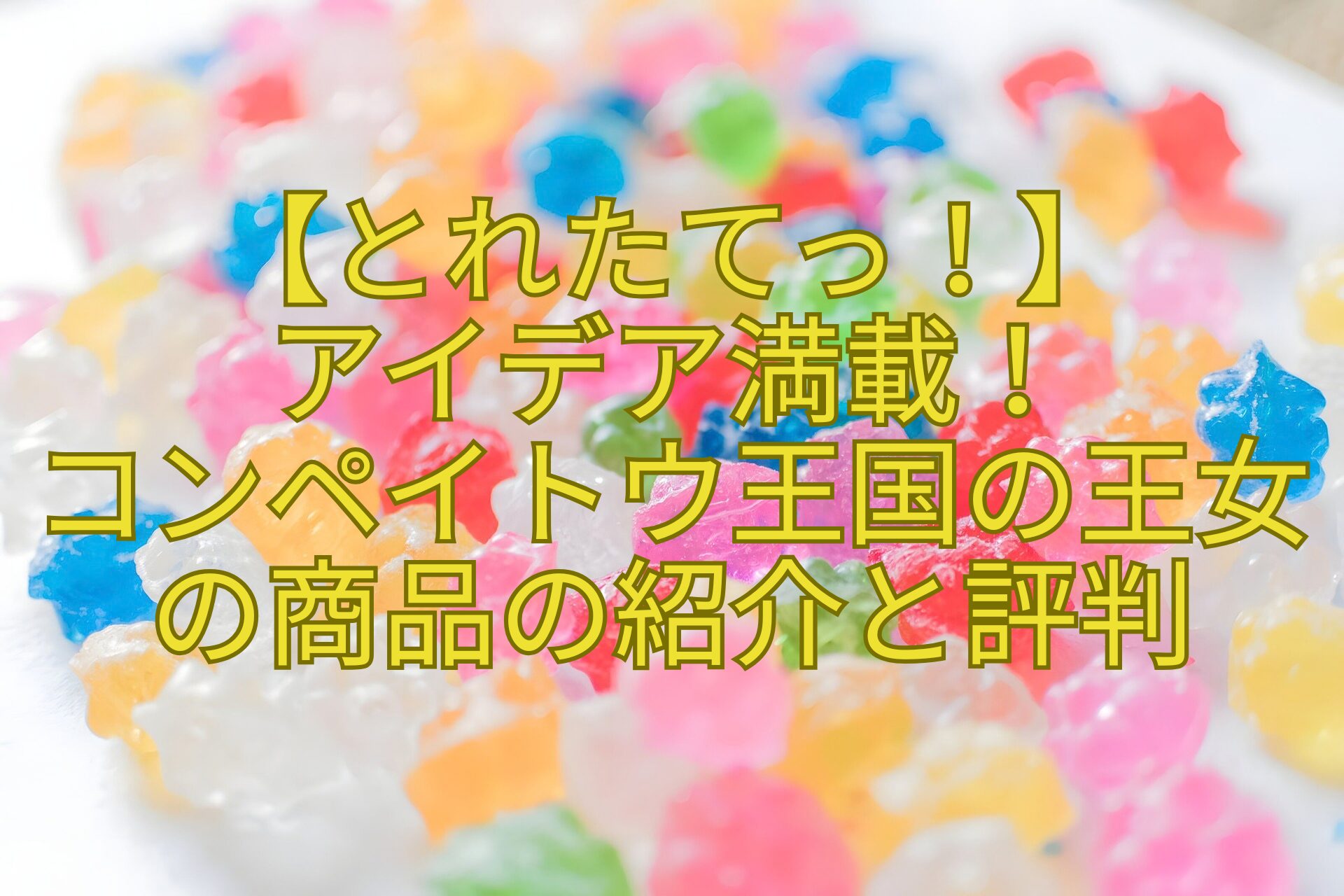 【とれたてっ！】アイデア満載！コンペイトウ王国の王女の商品の紹介と評判