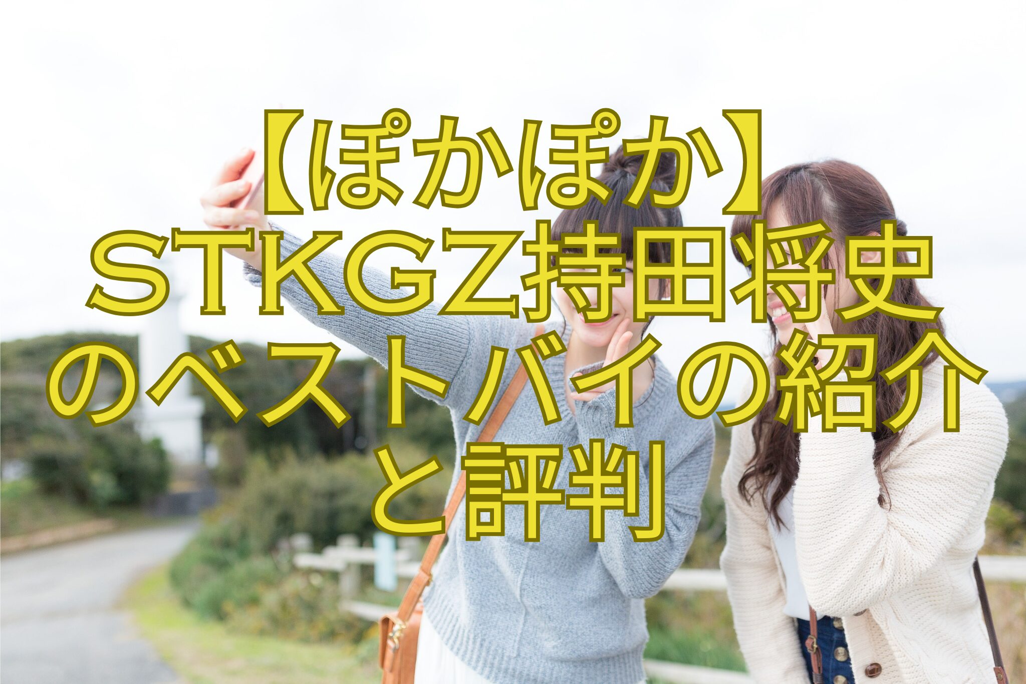 【ぽかぽか】stkgz持田将史のベストバイの紹介と評判