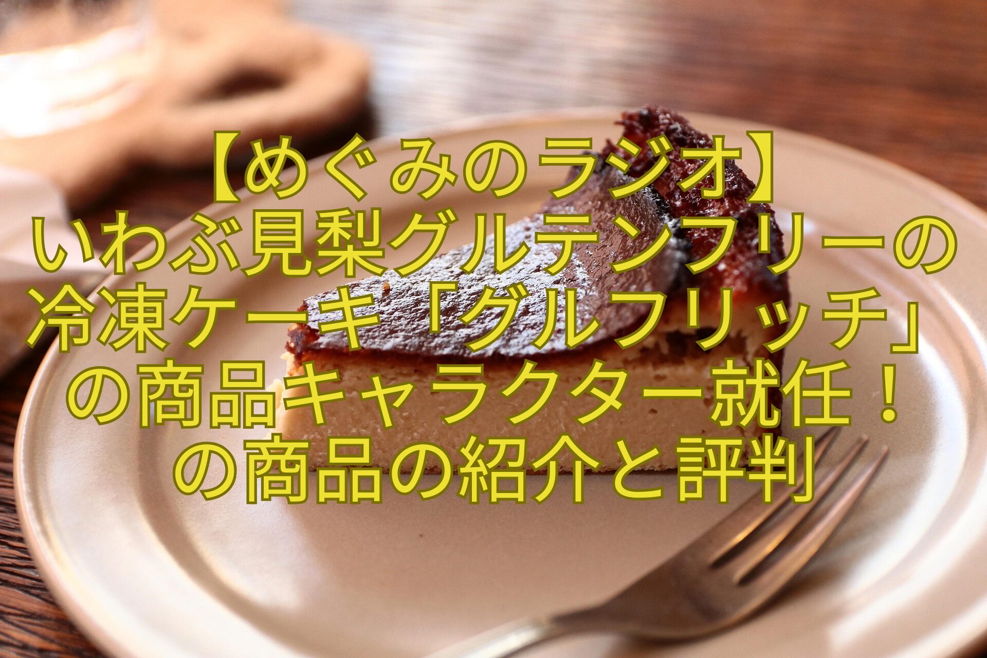 【めぐみのラジオ】-いわぶ見梨グルテンフリーの冷凍ケーキ「グルフリッチ」の商品キャラクター就任！-の商品の紹介と評判