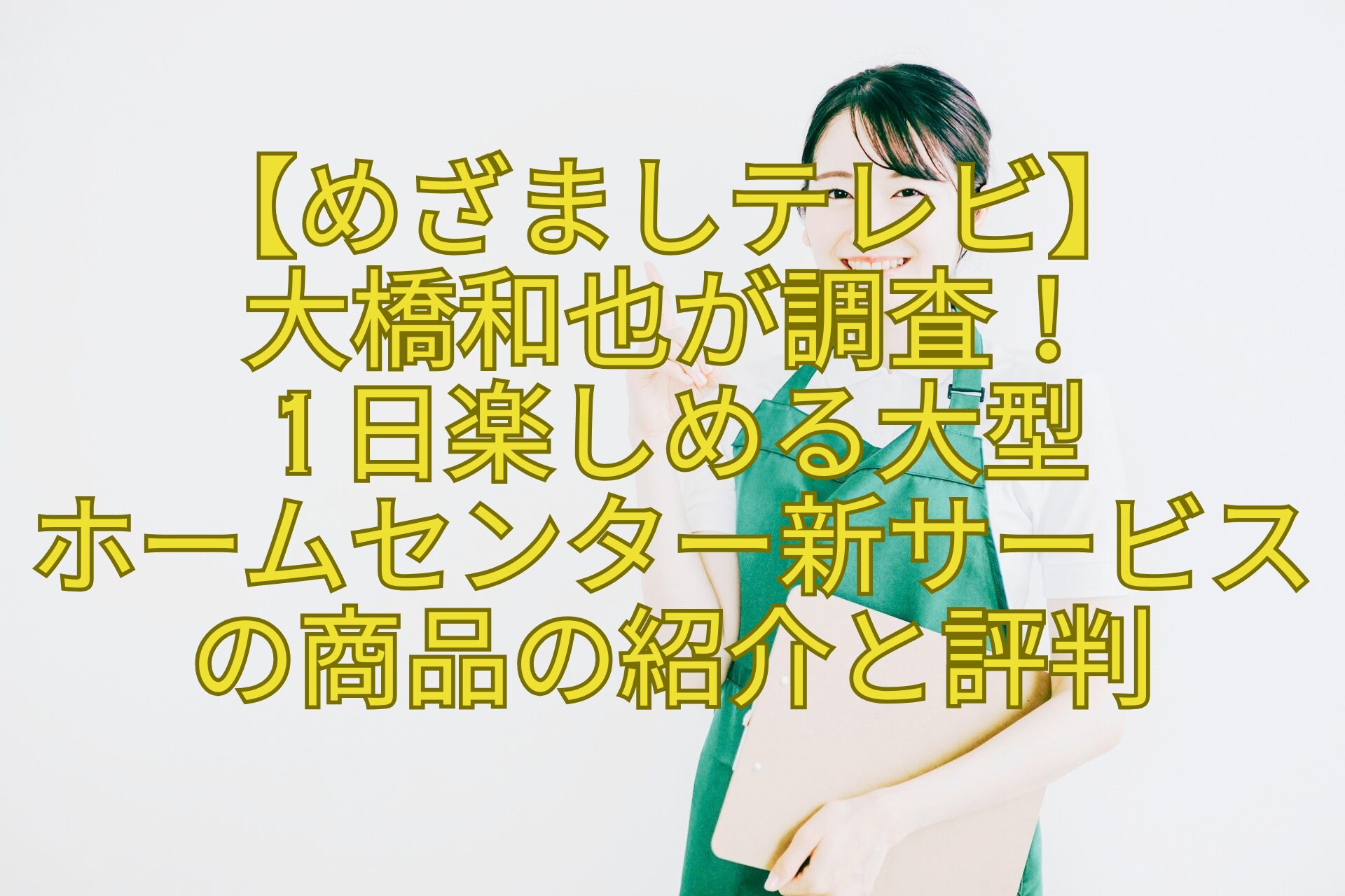 【めざましテレビ】-大橋和也が調査！-1日楽しめる大型-ホームセンター新サービスの商品の紹介と評判