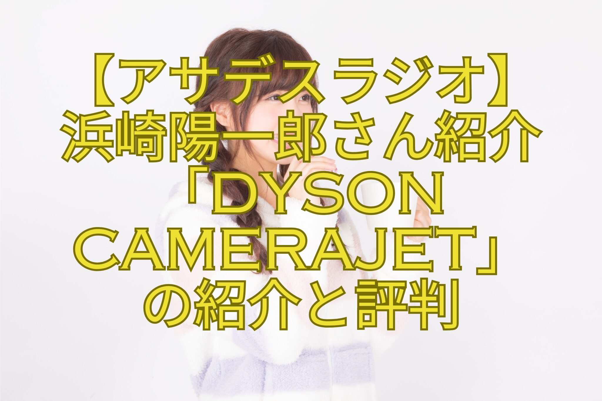 【アサデスラジオ】-浜崎陽一郎さん紹介「Dyson-CameraJet」-の紹介と評判