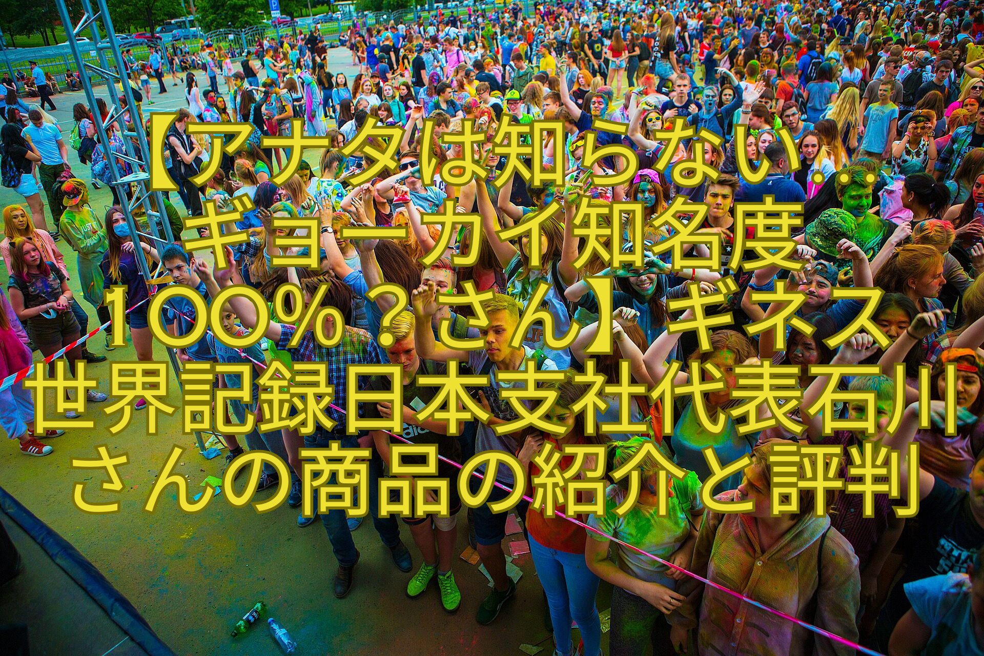 【アナタは知らない…-ギョーカイ知名度100％？さん】ギネス-世界記録日本支社代表石川さんの商品の紹介と評判