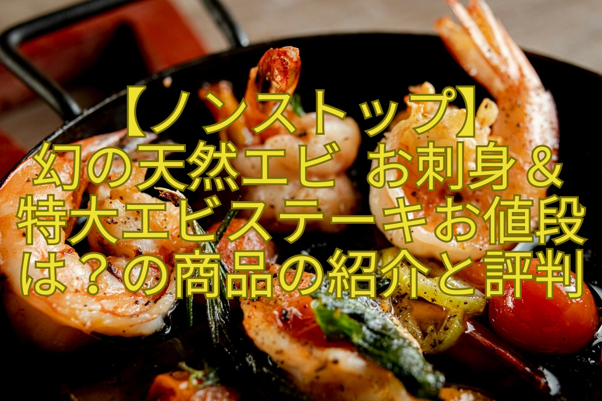 【ノンストップ】-幻の天然エビ-お刺身＆特大エビステーキお値段は？の商品の紹介と評判