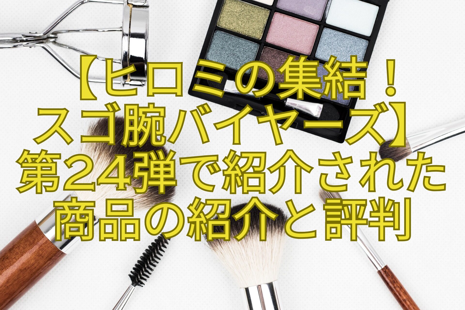 【ヒロミの集結！-スゴ腕バイヤーズ】-第24弾で紹介された-商品の紹介と評判