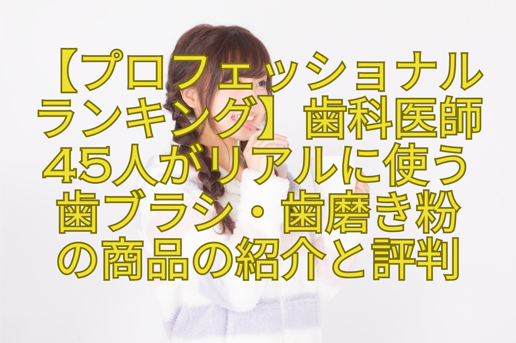 【プロフェッショナル-ランキング】歯科医師-45人がリアルに使う-歯ブラシ・歯磨き粉-の商品の紹介と評判