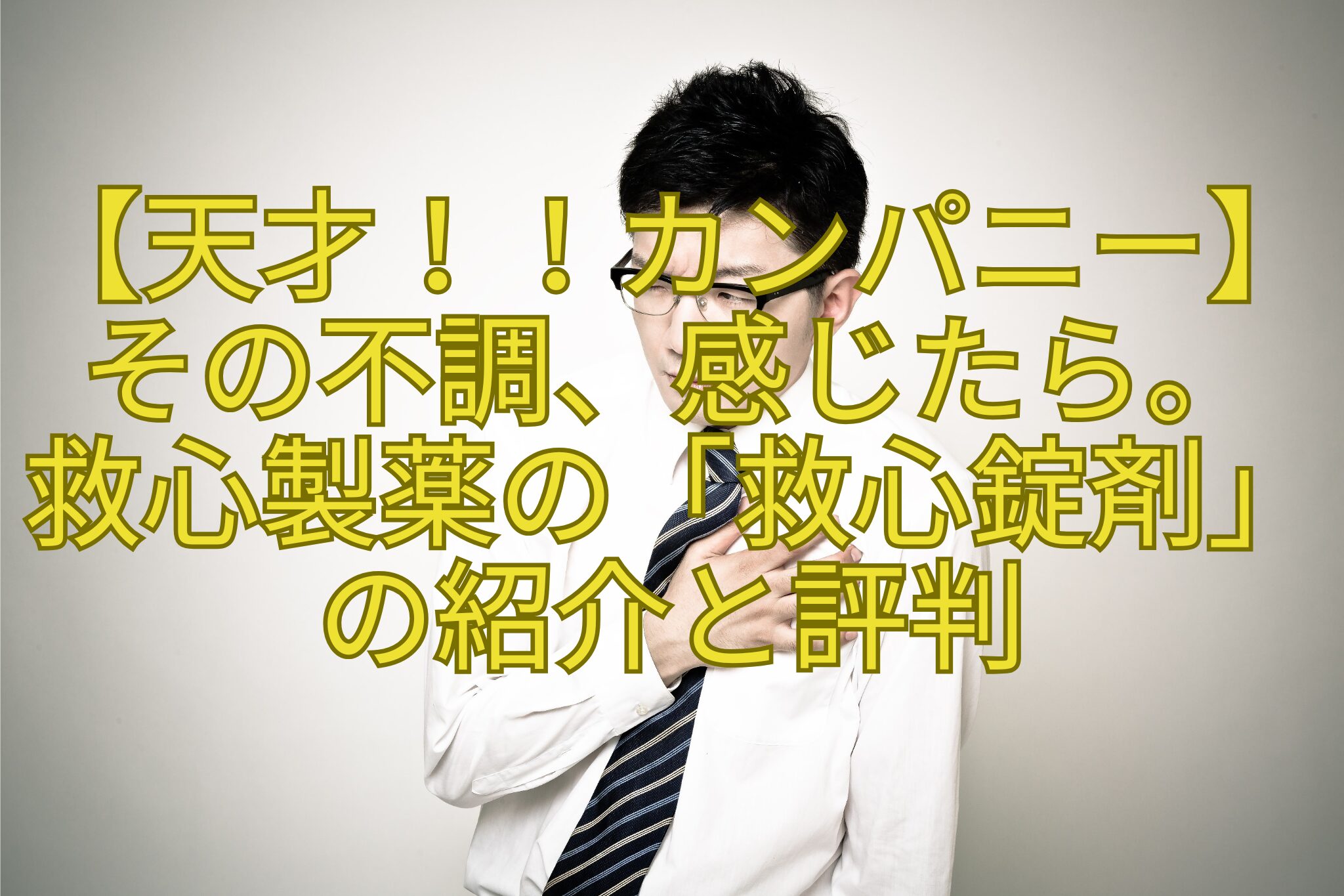 【天才！！カンパニー】その不調、感じたら。-救心製薬の「救心錠剤」の紹介と評判
