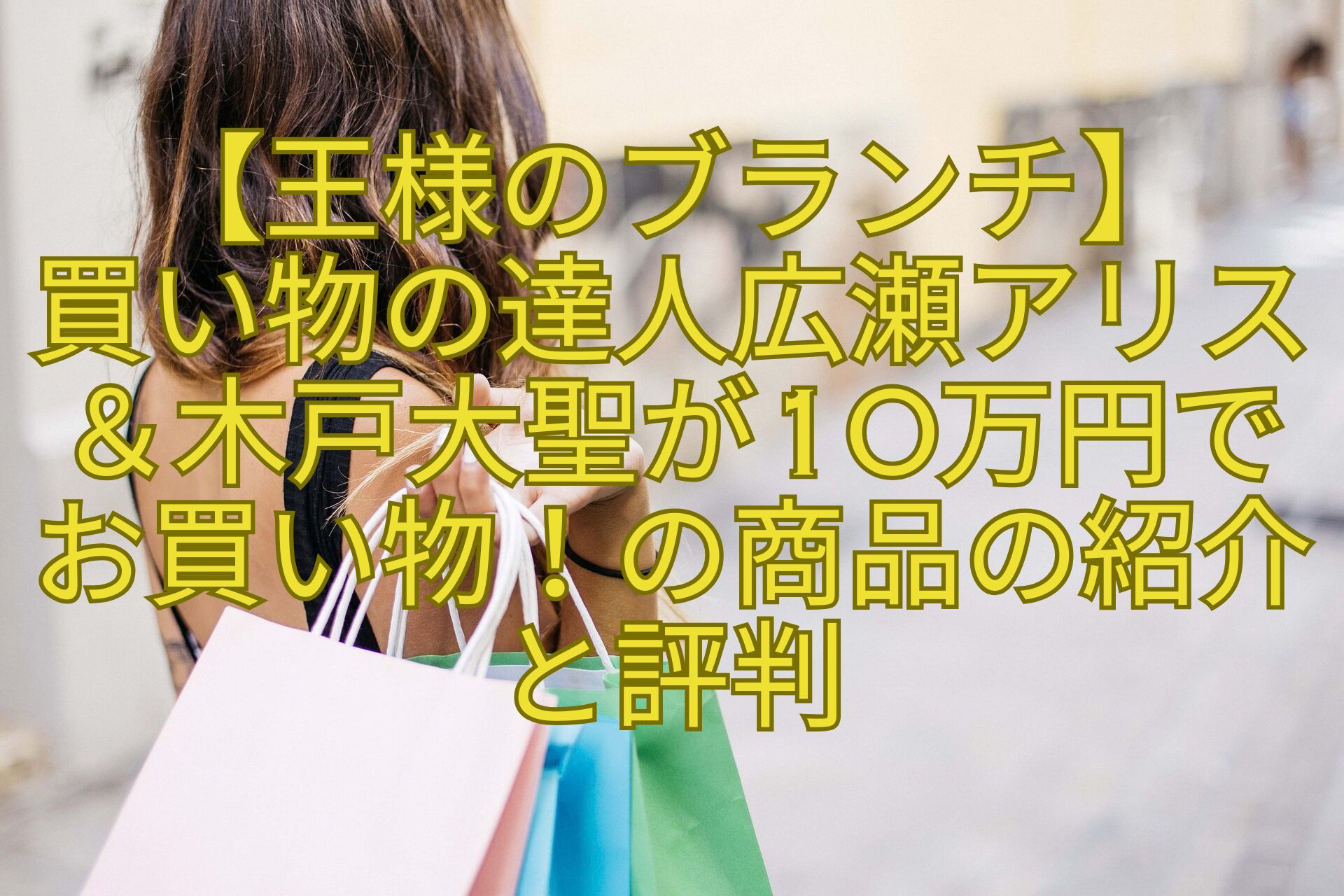 【王様のブランチ】-買い物の達人広瀬アリス＆木戸大聖が10万円でお買い物！の商品の紹介と評判