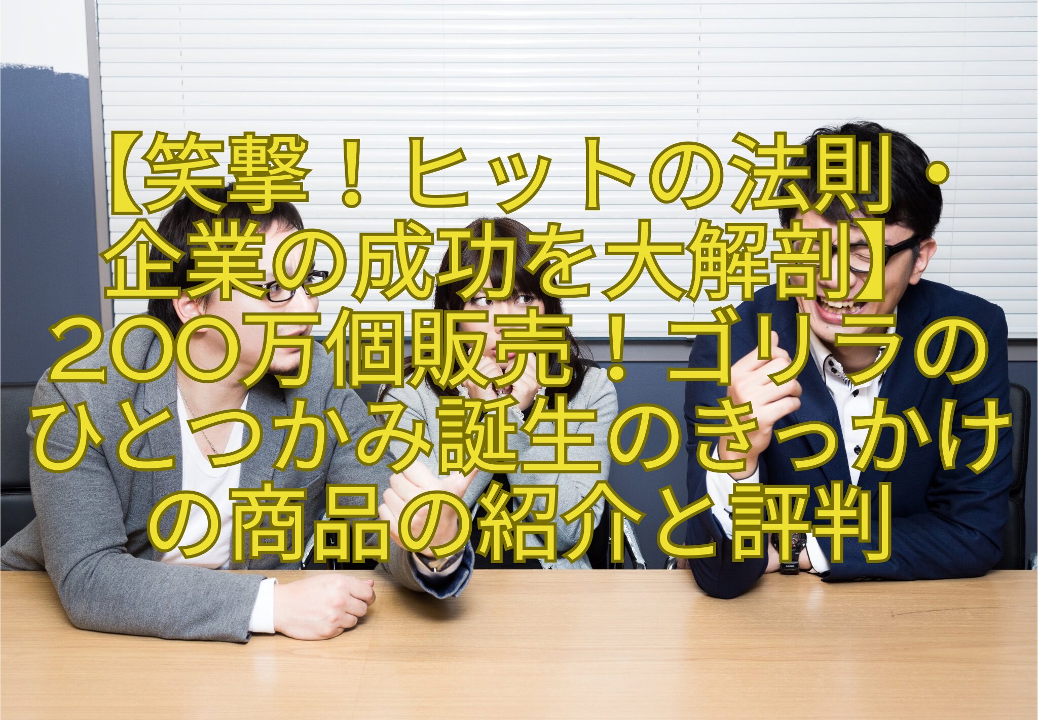 【笑撃！ヒットの法則・-企業の成功を大解剖】200万個販売！ゴリラのひとつかみ誕生のきっかけの商品の紹介と評判