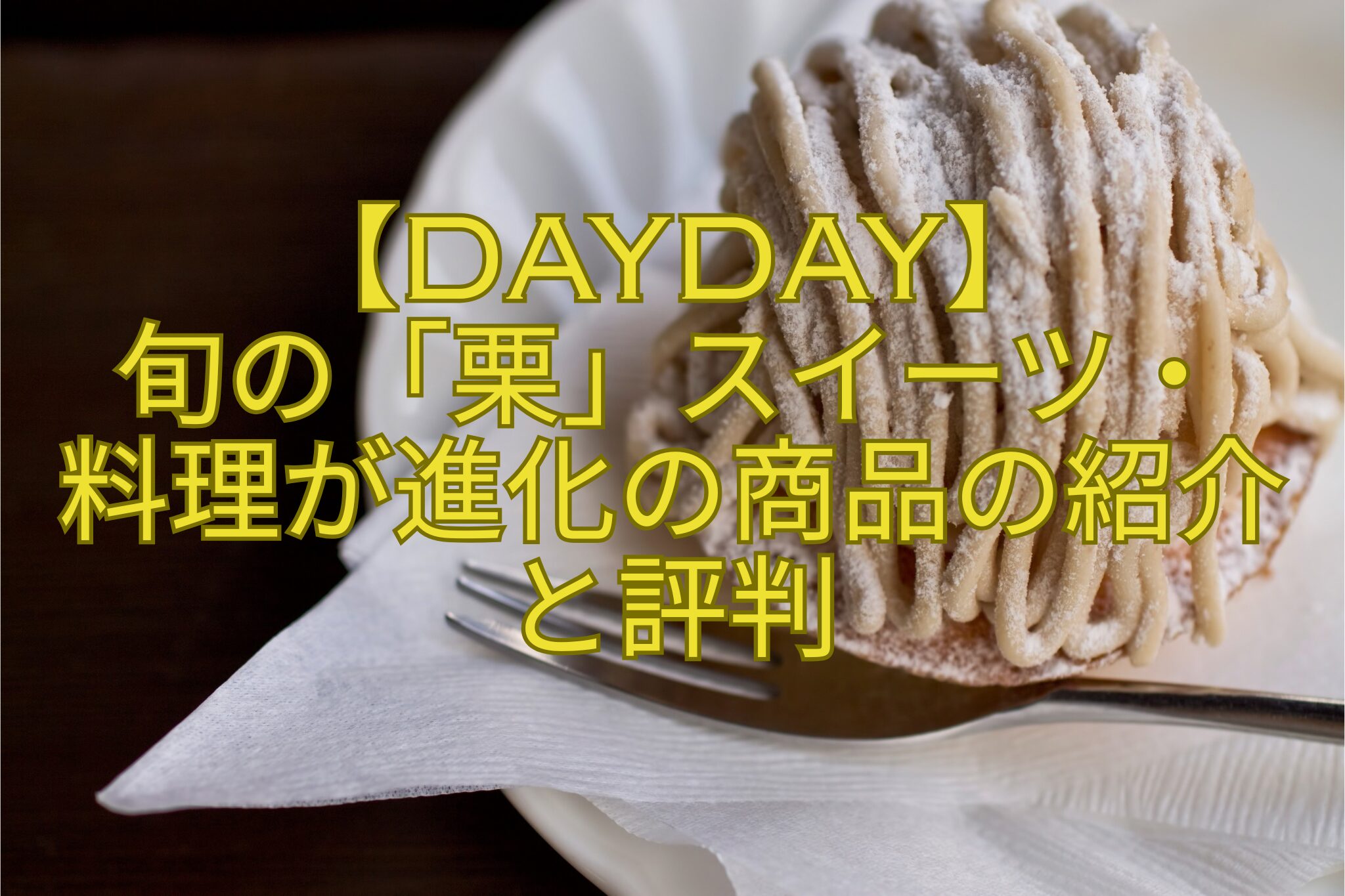 【DayDay】-旬の「栗」スイーツ・-料理が進化の商品の紹介と評判