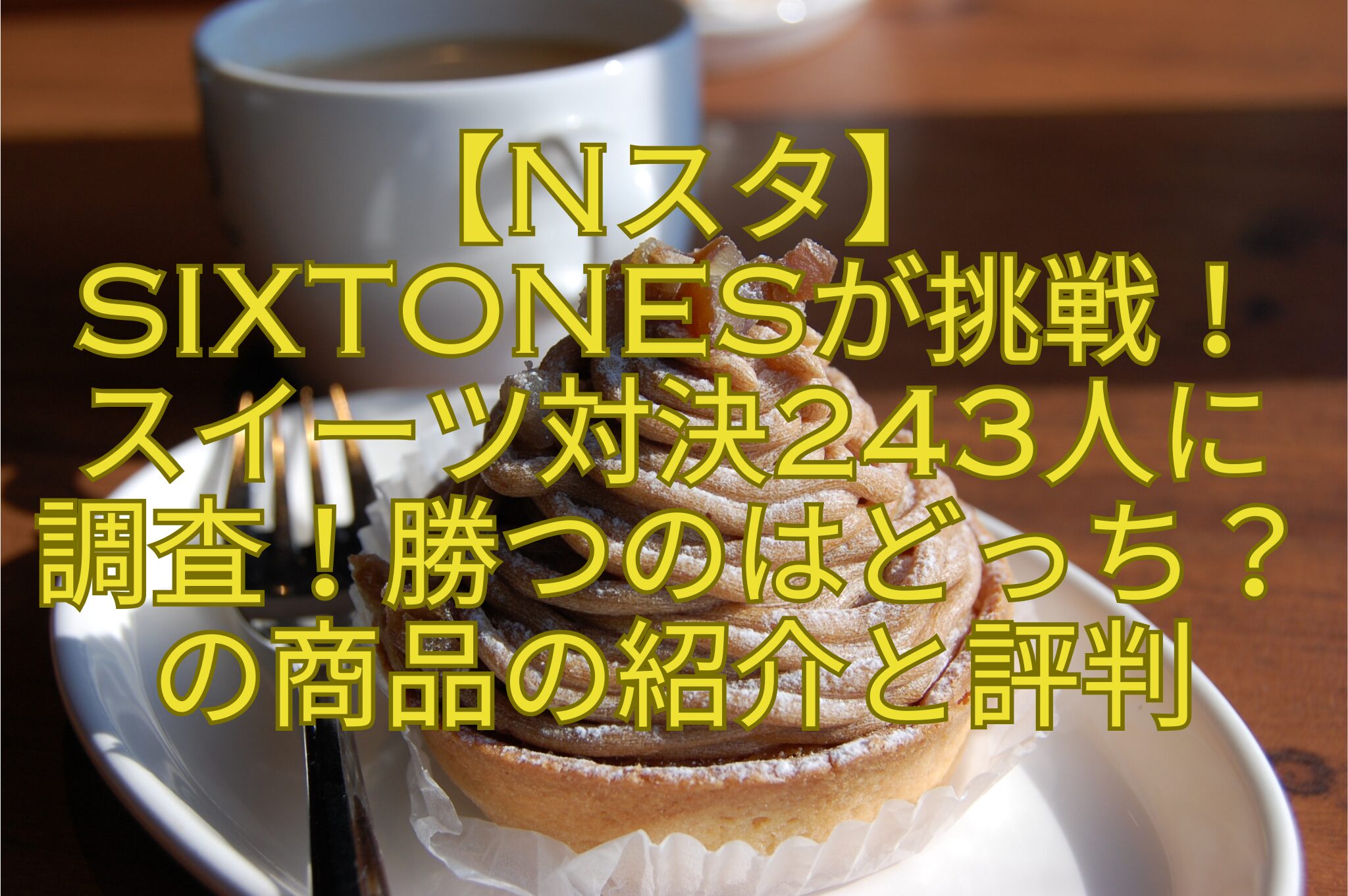 【Nスタ】-SixTONESが挑戦！-スイーツ対決243人に-調査！勝つのはどっち？の商品の紹介と評判