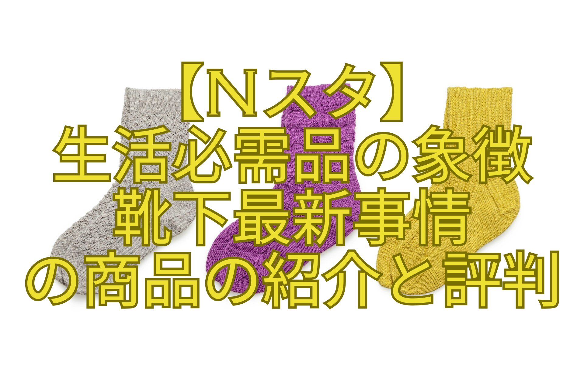 【Nスタ】-生活必需品の象徴-靴下最新事情-の商品の紹介と評判