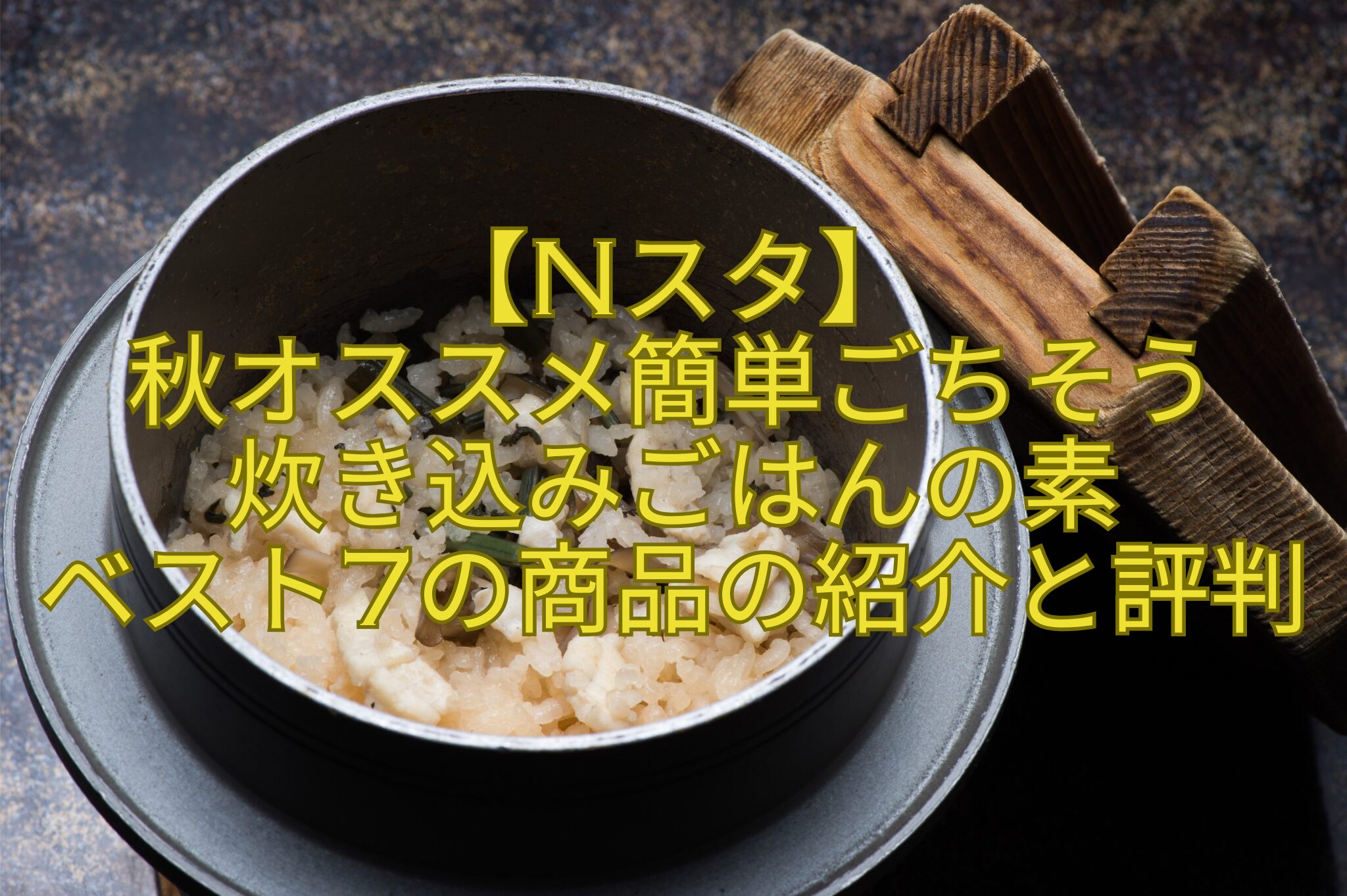 【Nスタ】-秋オススメ簡単ごちそう-炊き込みごはんの素-ベスト7の商品の紹介と評判