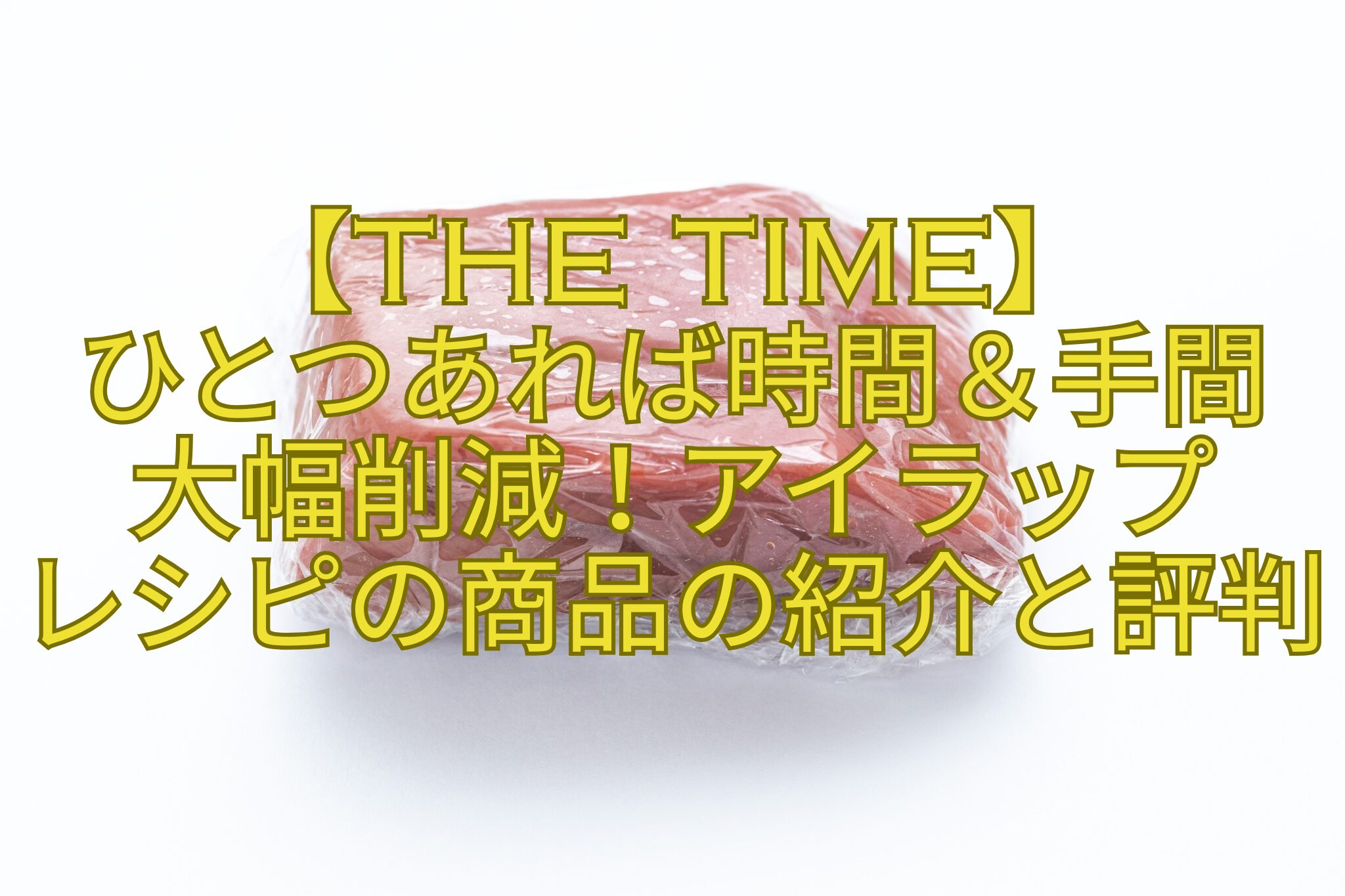 【THE-TIME】-ひとつあれば時間＆手間-大幅削減！アイラップ-レシピの商品の紹介と評判