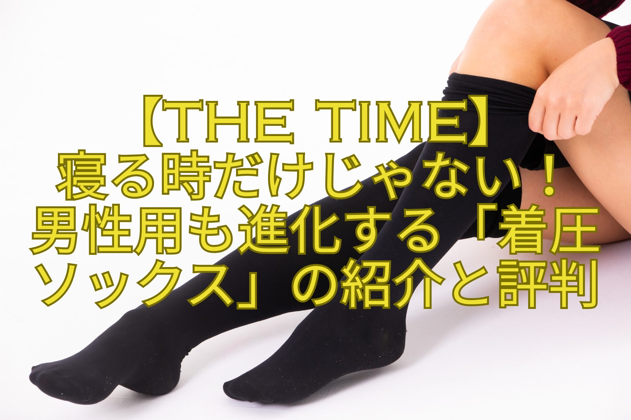【THE-TIME】-寝る時だけじゃない！-男性用も進化する「着圧ソックス」の紹介と評判
