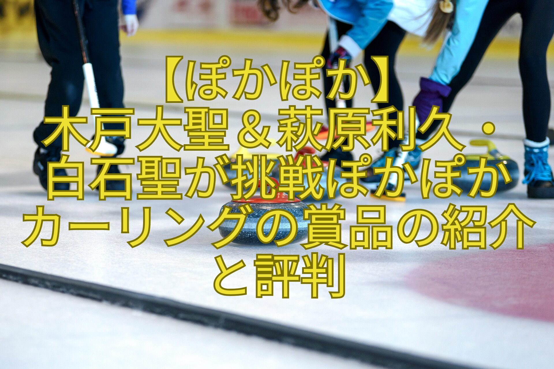 【ぽかぽか】-木戸大聖＆萩原利久・-白石聖が挑戦ぽかぽか-カーリングの賞品の紹介と評判