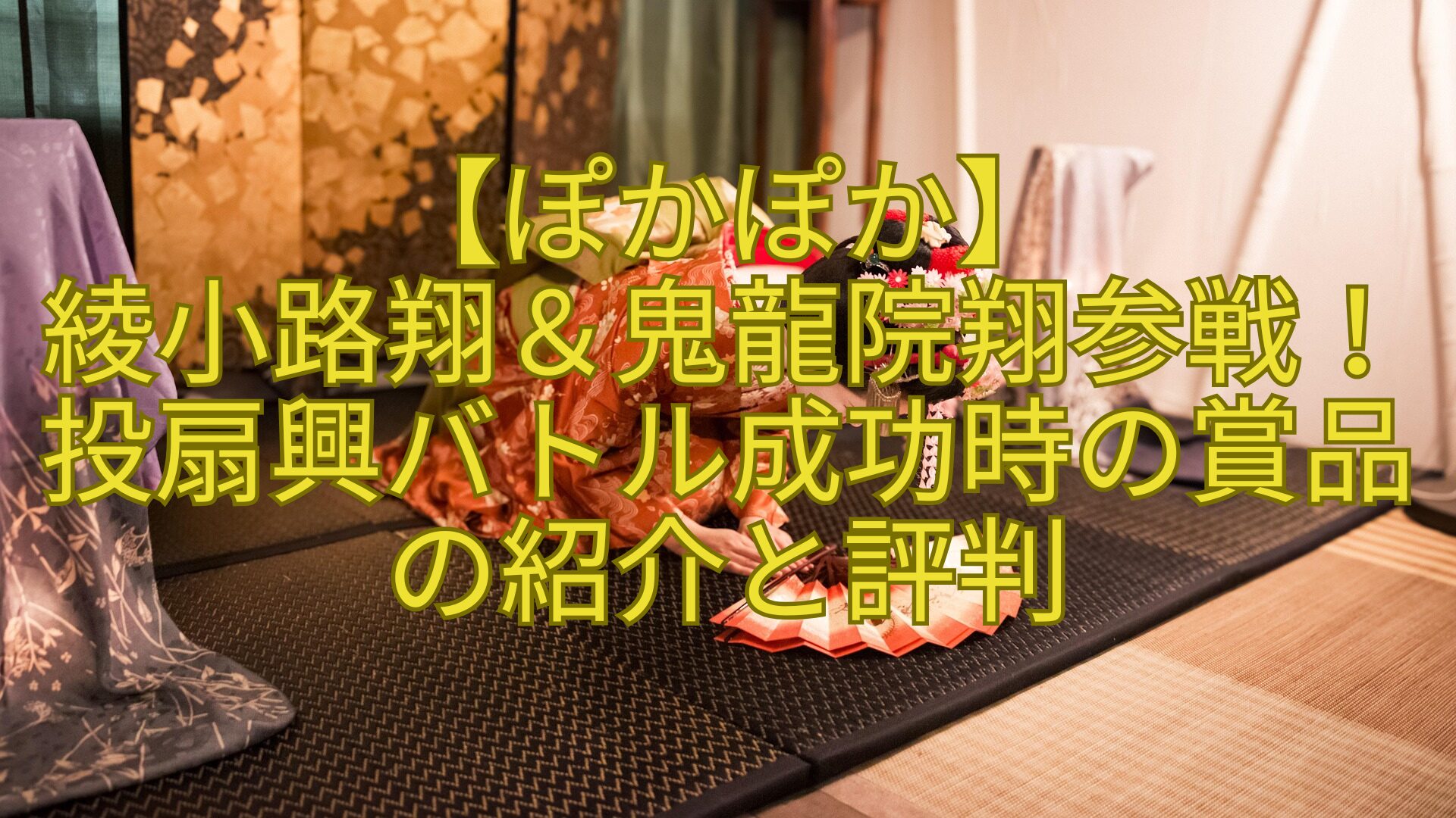 【ぽかぽか】-綾小路翔＆鬼龍院翔参戦！投扇興バトル成功時の賞品の紹介と評判