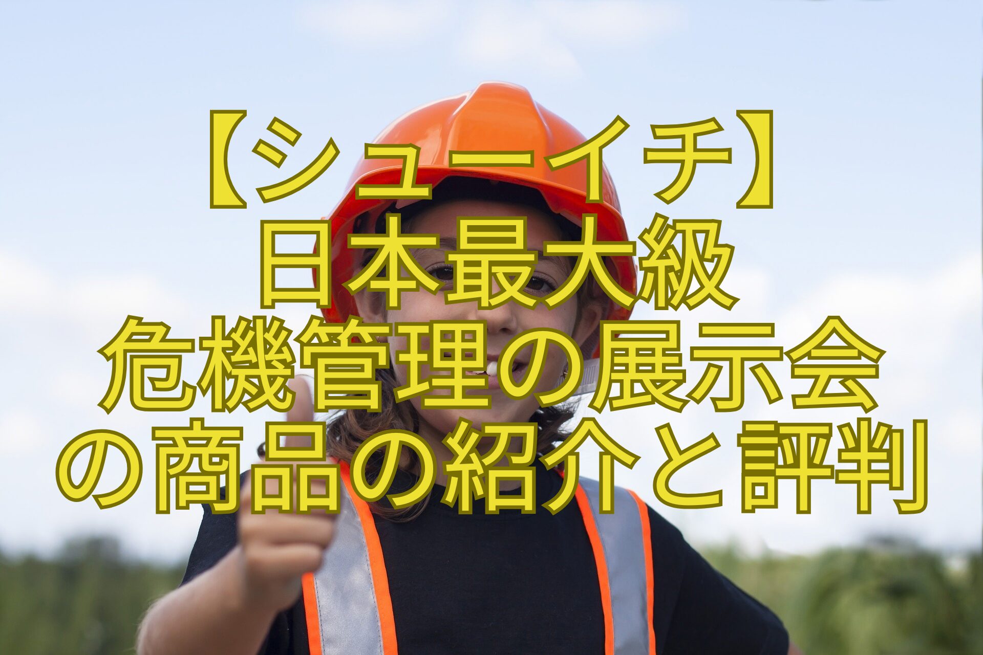 【シューイチ】-日本最大級-危機管理の展示会-の商品の紹介と評判