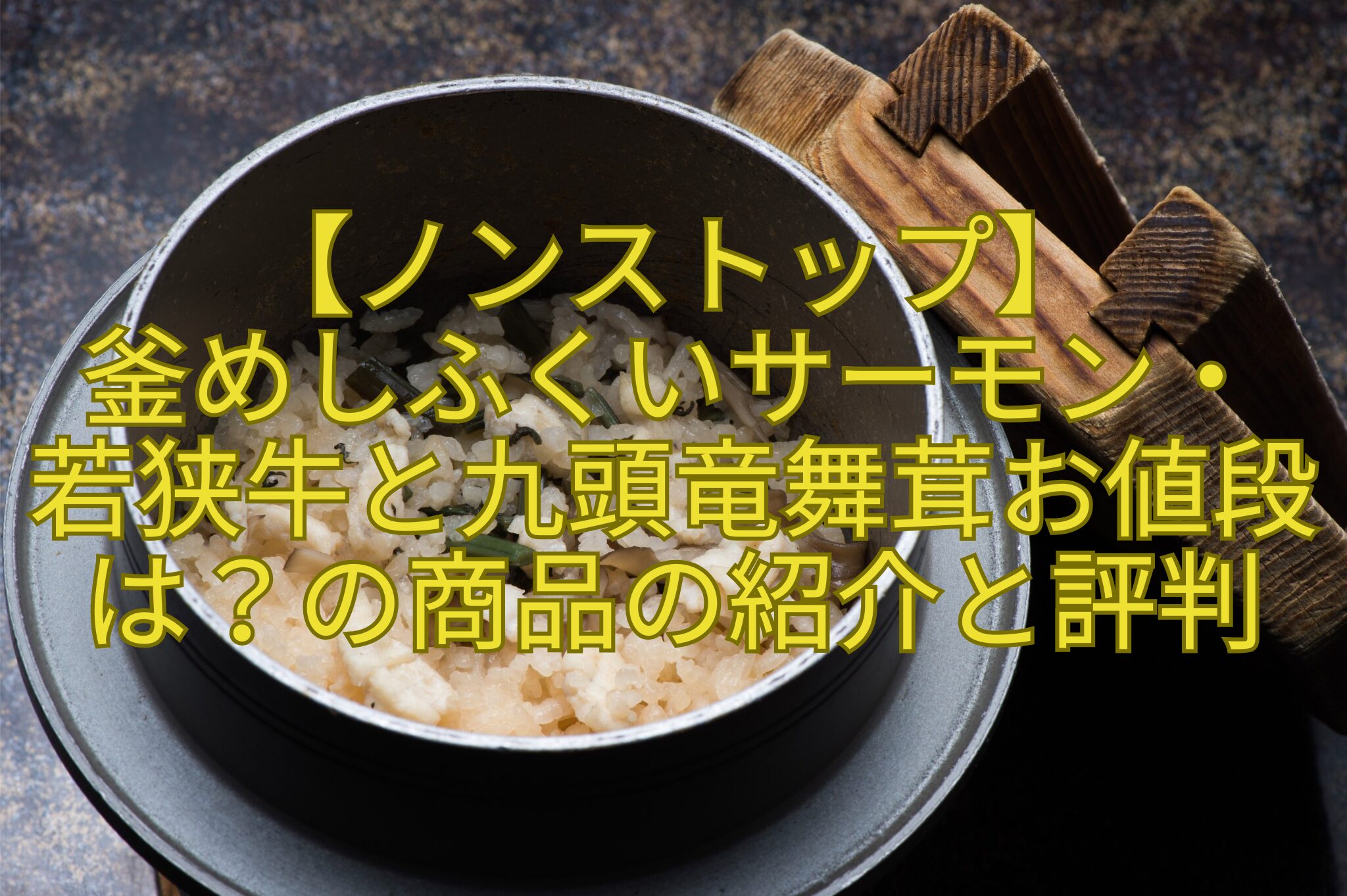 【ノンストップ】-釜めしふくいサーモン・-若狭牛と九頭竜舞茸お値段は？の商品の紹介と評判