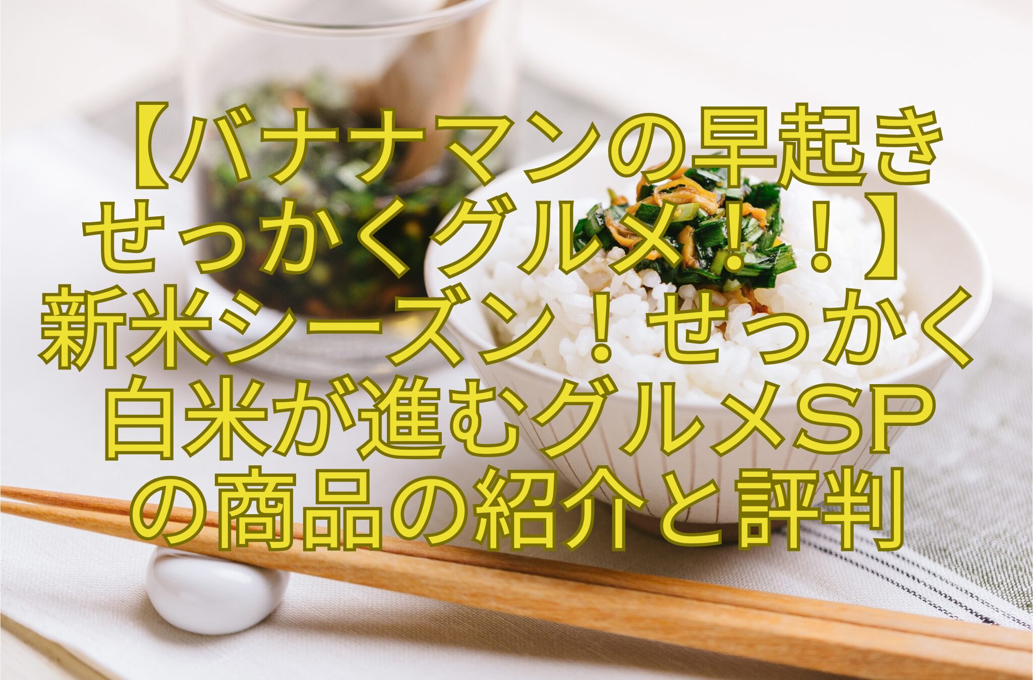 【バナナマンの早起き-せっかくグルメ！！】-新米シーズン！せっかく-白米が進むグルメSP-の商品の紹介と評判