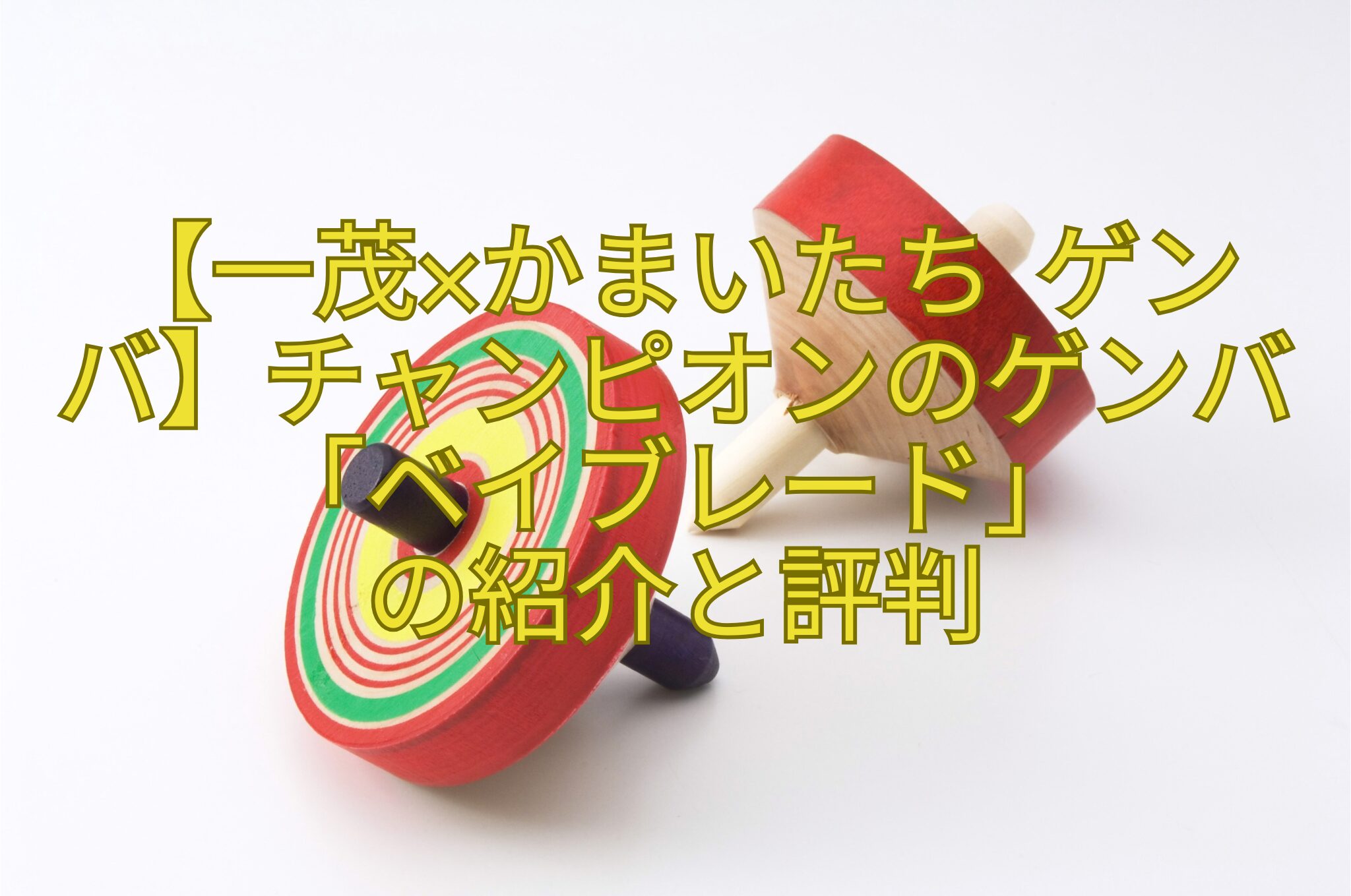 【一茂×かまいたち-ゲンバ】チャンピオンのゲンバ「ベイブレード」の紹介と評判