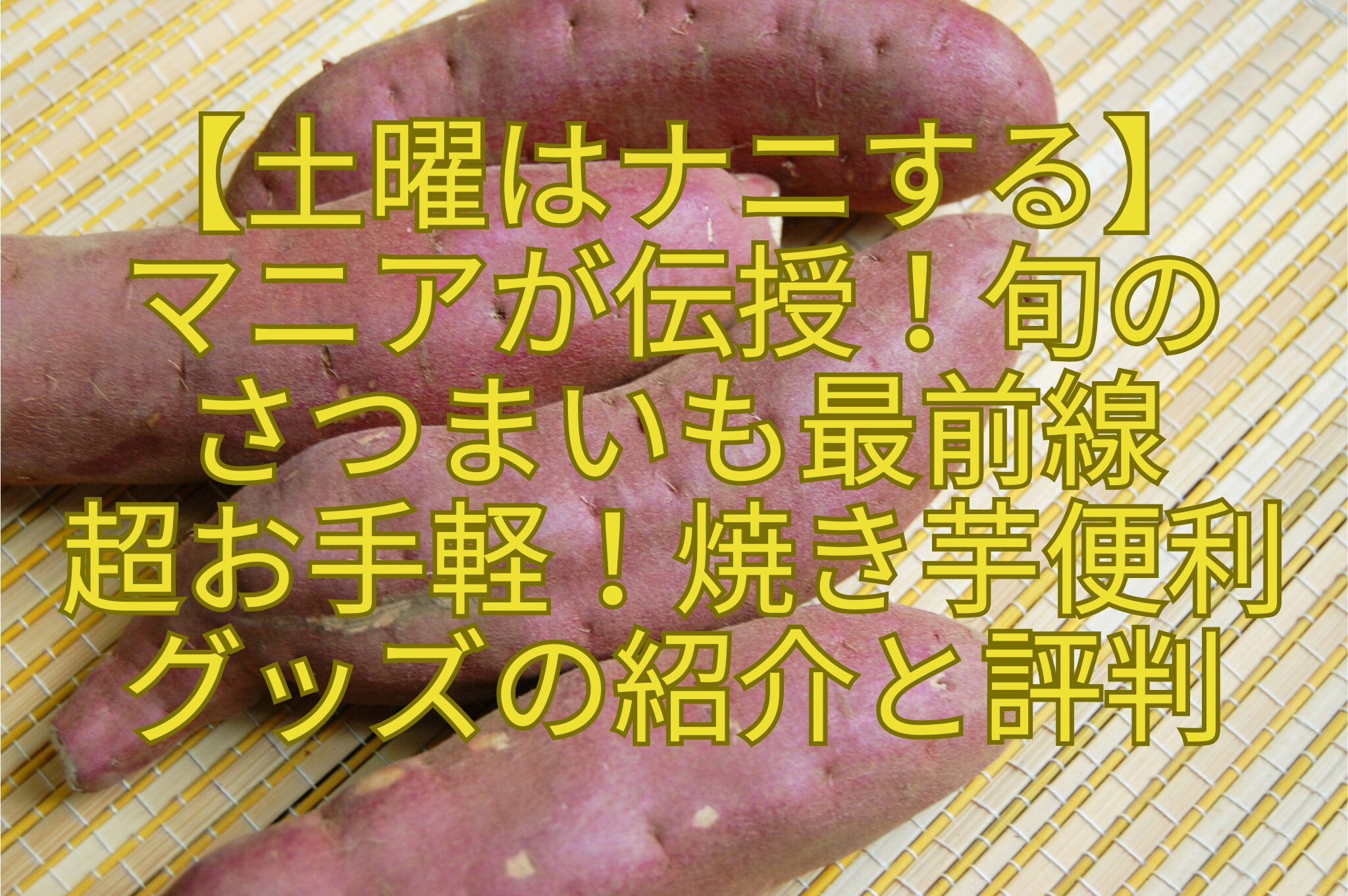 【土曜はナニする】-マニアが伝授！旬の-さつまいも最前線-超お手軽！焼き芋便利-グッズの紹介と評判