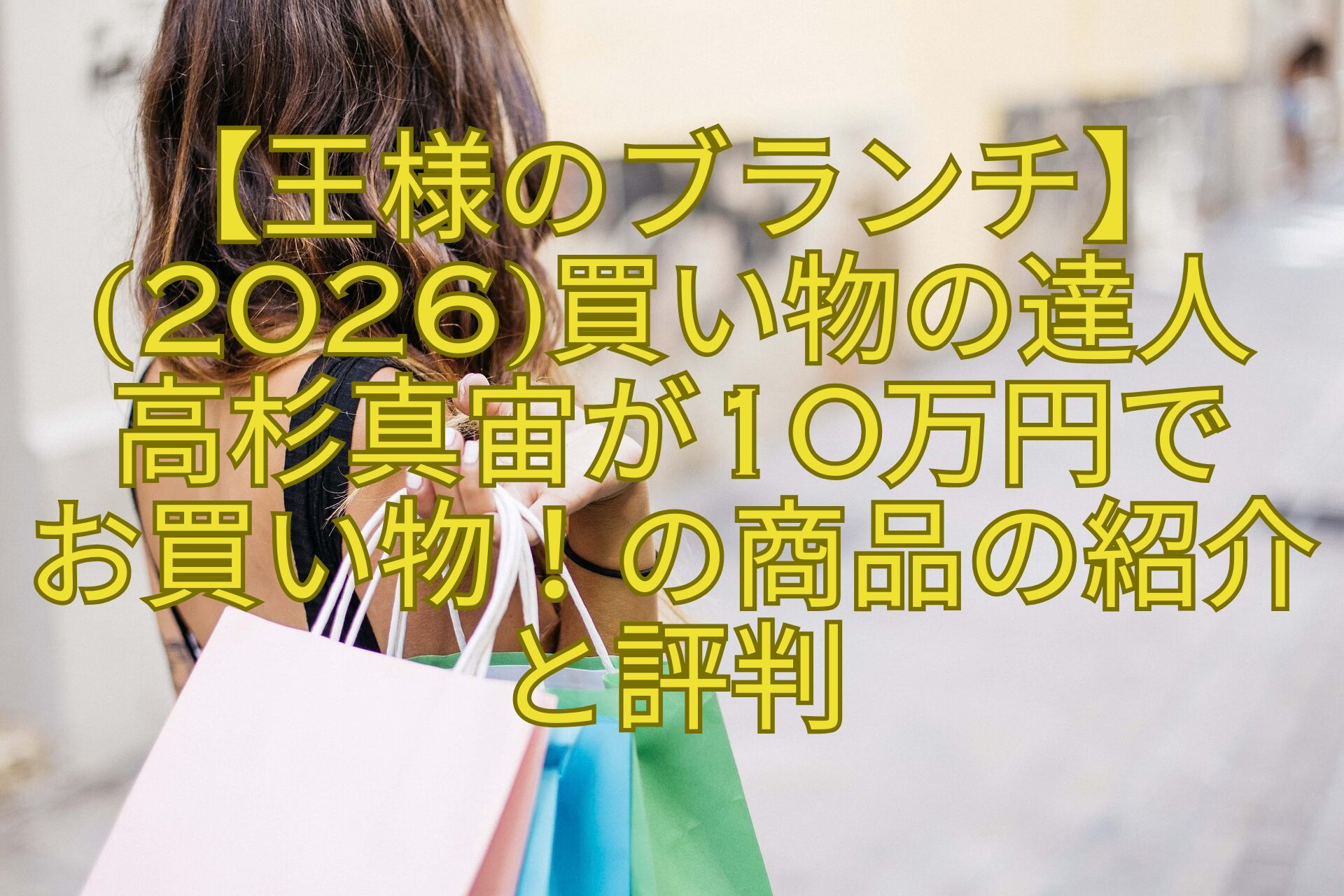 【王様のブランチ】2026買い物の達人-高杉真宙が10万円で-お買い物！の商品の紹介と評判
