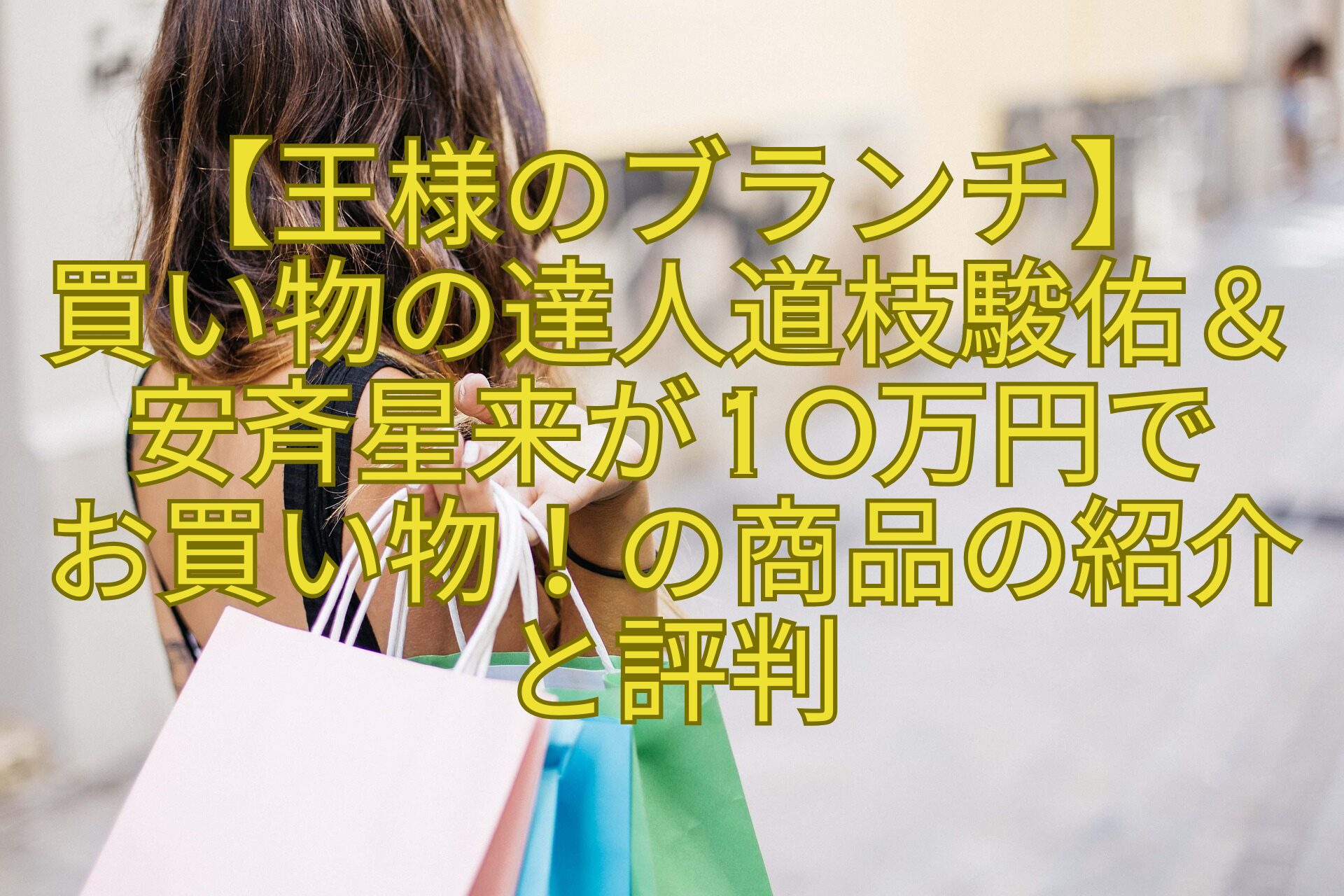 【王様のブランチ】買い物の達人道枝駿佑＆安斉星来が10万円でお買い物！の商品の紹介と評判